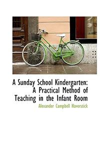 A Sunday School Kindergarten: A Practical Method of Teaching in the Infant Room