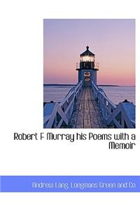 Robert F Murray His Poems with a Memoir