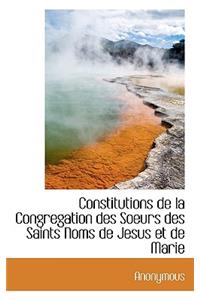 Constitutions de La Congregation Des Soeurs Des Saints Noms de Jesus Et de Marie