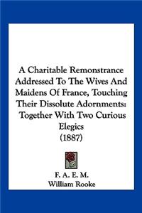 A Charitable Remonstrance Addressed To The Wives And Maidens Of France, Touching Their Dissolute Adornments