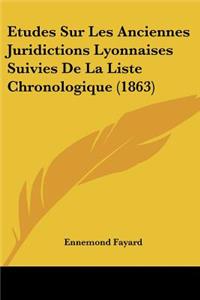 Etudes Sur Les Anciennes Juridictions Lyonnaises Suivies De La Liste Chronologique (1863)