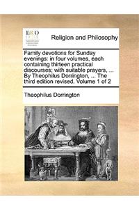 Family Devotions for Sunday Evenings: In Four Volumes, Each Containing Thirteen Practical Discourses; With Suitable Prayers, ... by Theophilus Dorrington, ... the Third Edition Revised. 