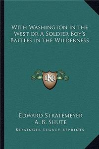 With Washington in the West or a Soldier Boy's Battles in the Wilderness