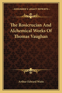 Rosicrucian And Alchemical Works Of Thomas Vaughan