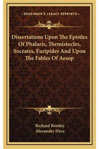 Dissertations Upon the Epistles of Phalaris, Themistocles, Socrates, Euripides and Upon the Fables of Aesop