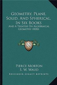 Geometry, Plane, Solid, and Spherical, in Six Books