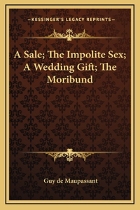 A Sale; The Impolite Sex; A Wedding Gift; The Moribund