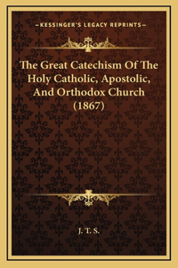 Great Catechism Of The Holy Catholic, Apostolic, And Orthodox Church (1867)