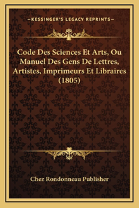 Code Des Sciences Et Arts, Ou Manuel Des Gens De Lettres, Artistes, Imprimeurs Et Libraires (1805)