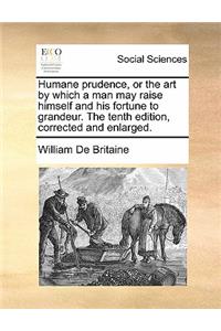 Humane Prudence, or the Art by Which a Man May Raise Himself and His Fortune to Grandeur. the Tenth Edition, Corrected and Enlarged.