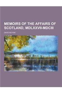 Memoirs of the Affairs of Scotland, MDLXXVII-MDCIII