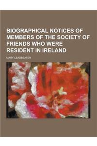 Biographical Notices of Members of the Society of Friends Who Were Resident in Ireland