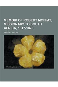 Memoir of Robert Moffat, Missionary to South Africa, 1817-1870