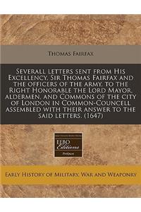 Severall Letters Sent from His Excellency, Sir Thomas Fairfax and the Officers of the Army, to the Right Honorable the Lord Mayor, Aldermen, and Commons of the City of London in Common-Councell Assembled with Their Answer to the Said Letters. (1647