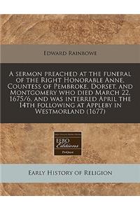 A Sermon Preached at the Funeral of the Right Honorable Anne, Countess of Pembroke, Dorset, and Montgomery Who Died March 22, 1675/6, and Was Interred April the 14th Following at Appleby in Westmorland (1677)