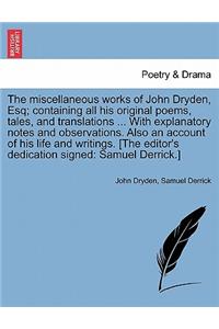 Miscellaneous Works of John Dryden, Esq; Containing All His Original Poems, Tales, and Translations ... with Explanatory Notes and Observations. Also an Account of His Life and Writings. [The Editor's Dedication Signed