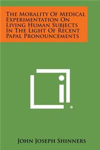 Morality of Medical Experimentation on Living Human Subjects in the Light of Recent Papal Pronouncements