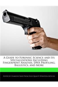 A Guide to Forensic Science and Its Specializations Including Fingerprint Analysis, DNA Profiling, Ballistics, and More
