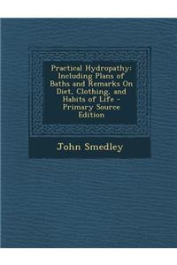 Practical Hydropathy: Including Plans of Baths and Remarks on Diet, Clothing, and Habits of Life