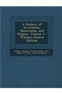 A History of Inventions, Discoveries, and Origins, Volume 1 - Primary Source Edition