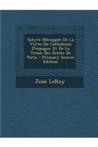 Satyre Menippee de La Vertu Du Catholicon D'Espagne Et de La Tenue Des Estats de Paris