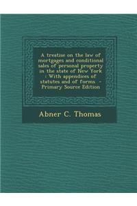 A Treatise on the Law of Mortgages and Conditional Sales of Personal Property in the State of New York: With Appendices of Statutes and of Forms