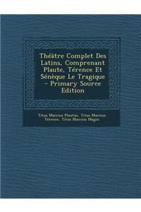 Theatre Complet Des Latins, Comprenant Plaute, Terence Et Seneque Le Tragique