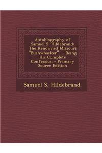 Autobiography of Samuel S. Hildebrand: The Renowned Missouri Bushwhacker ... Being His Complete Confession