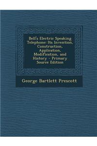 Bell's Electric Speaking Telephone: Its Invention, Construction, Application, Modification, and History