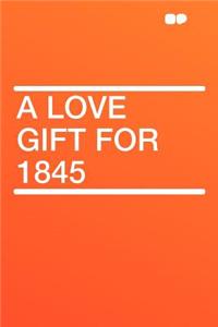 A Love Gift for 1845