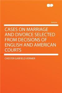 Cases on Marriage and Divorce Selected from Decisions of English and American Courts