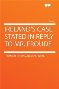 Ireland's Case Stated in Reply to Mr. Froude