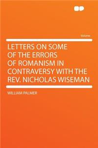 Letters on Some of the Errors of Romanism in Contraversy with the Rev. Nicholas Wiseman
