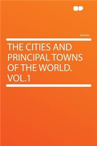 The Cities and Principal Towns of the World. Vol.1