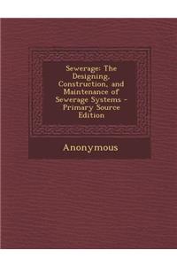 Sewerage: The Designing, Construction, and Maintenance of Sewerage Systems
