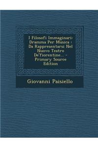 I Filosofi Immaginari: Dramma Per Musica: Da Rappresentarsi Nel Nuovo Teatro de'Fiorentine... - Primary Source Edition