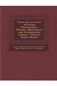 Fastes des provinces africaines (Proconsulaire, Numidie, Maurétanies) sous la domination romaine - Primary Source Edition
