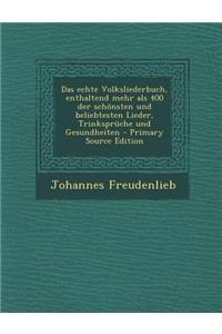 Das Echte Volksliederbuch, Enthaltend Mehr ALS 400 Der Schonsten Und Beliebtesten Lieder, Trinkspruche Und Gesundheiten - Primary Source Edition