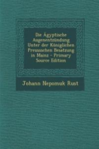 Die Agyptische Augenentzundung Unter Der Koniglichen Preussschen Besatzung in Mainz - Primary Source Edition