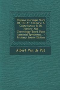 Hispano-Moresque Ware of the XV. Century: A Contribution to Its History and Chronology Based Upon Armorial Specimens...