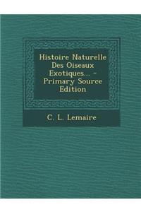 Histoire Naturelle Des Oiseaux Exotiques... - Primary Source Edition