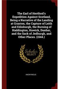 The Earl of Hertford's Expedition Against Scotland, Being a Narrative of the Landing at Granton, the Capture of Leith and Edinburgh, the Burning of Haddington, Hawick, Dunbar, and the Sack of Jedburgh, and Other Places. (1544.)