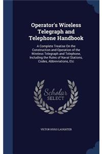 Operator's Wireless Telegraph and Telephone Handbook: A Complete Treatise On the Construction and Operation of the Wireless Telegraph and Telephone, Including the Rules of Naval Stations, Codes, Abbrevi