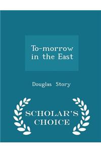 To-Morrow in the East - Scholar's Choice Edition