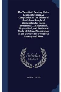 Twentieth Century Union League Directory. A Compilation of the Efforts of the Colored People of Washington for Social Betterment ... A Historical, Biographical, and Statistical Study of Colored Washington at the Dawn of the Twentieth Century and Af