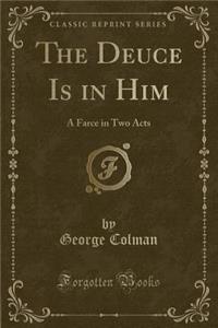 The Deuce Is in Him: A Farce in Two Acts (Classic Reprint)