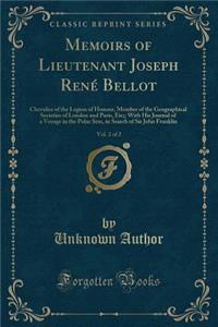 Memoirs of Lieutenant Joseph RenÃ© Bellot, Vol. 2 of 2: Chevalier of the Legion of Honour, Member of the Geographical Societies of London and Paris, Etc;; With His Journal of a Voyage in the Polar Seas, in Search of Sir John Franklin (Classic Repri