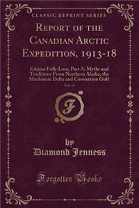 Report of the Canadian Arctic Expedition, 1913-18, Vol. 13: Eskimo Folk-Lore; Part A: Myths and Traditions from Northern Alaska, the MacKenzie Delta and Coronation Gulf (Classic Reprint)