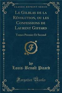 Le Gilblas de la Rï¿½volution, Ou Les Confessions de Laurent Giffard: Tomes Premier Et Second (Classic Reprint)