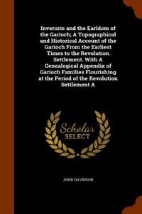 Inverurie and the Earldom of the Garioch; A Topographical and Historical Account of the Garioch from the Earliest Times to the Revolution Settlement. with a Genealogical Appendix of Garioch Families Flourishing at the Period of the Revolution Settl